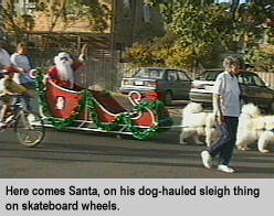 [Here comes Santa, on his dog-hauled sleigh thing on skateboard wheels]