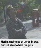 Merlin, gazing up in awe at Lords, but still able to take the piss.